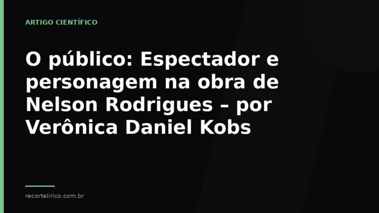 Arte do Recorte Lírico para: O público: Espectador e personagem na obra de Nelson Rodrigues – por Verônica Daniel Kobs