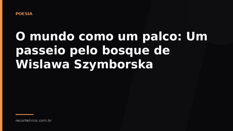 Arte do Recorte Lírico para: O mundo como um palco: Um passeio pelo bosque de Wislawa Szymborska