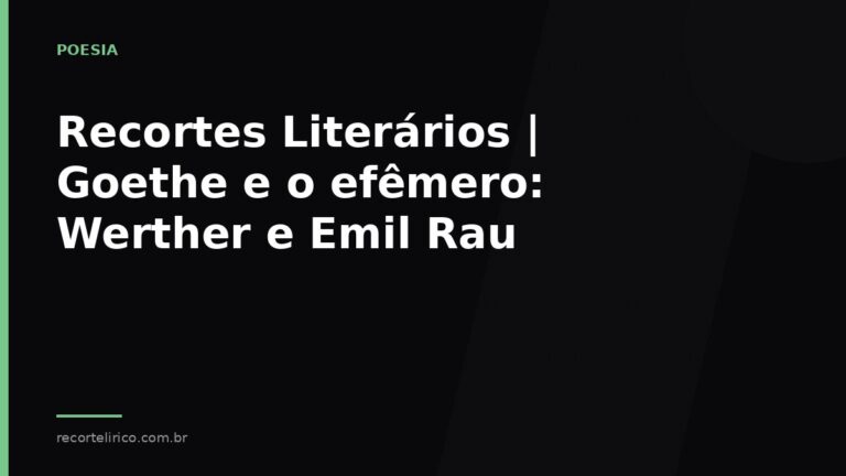 Arte do Recorte Lírico para: Recortes Literários   Goethe e o efêmero: Werther e Emil Rau