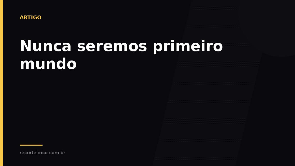 Arte do Recorte Lírico para: Nunca seremos primeiro mundo