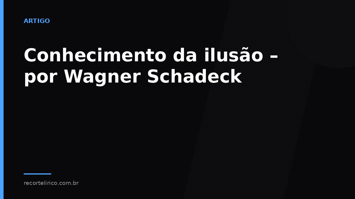 Arte do Recorte Lírico para: Conhecimento da ilusão – por Wagner Schadeck