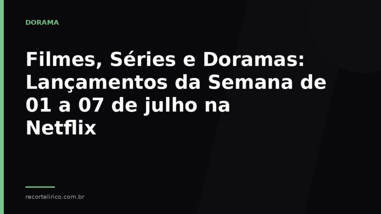 Arte do Recorte Lírico para: Filmes, Séries e Doramas: Lançamentos da Semana de 01 a 07 de julho na Netflix