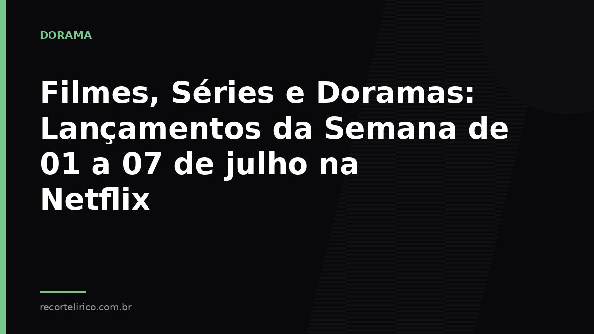 Arte do Recorte Lírico para: Filmes, Séries e Doramas: Lançamentos da Semana de 01 a 07 de julho na Netflix