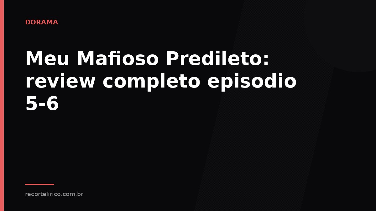 Arte do Recorte Lírico para: Meu Mafioso Predileto: review completo episodio 5-6