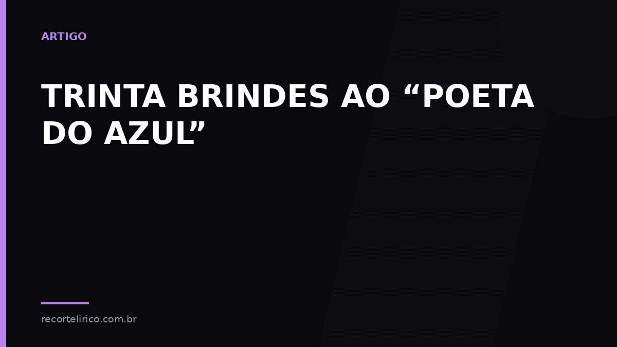 Arte do Recorte Lírico para: TRINTA BRINDES AO “POETA DO AZUL”