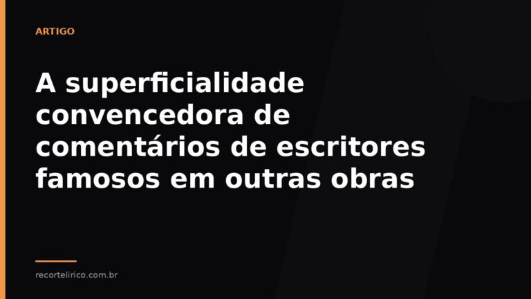 Arte do Recorte Lírico para: A superficialidade convencedora de comentários de escritores famosos em outras obras
