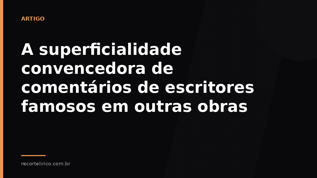 Arte do Recorte Lírico para: A superficialidade convencedora de comentários de escritores famosos em outras obras