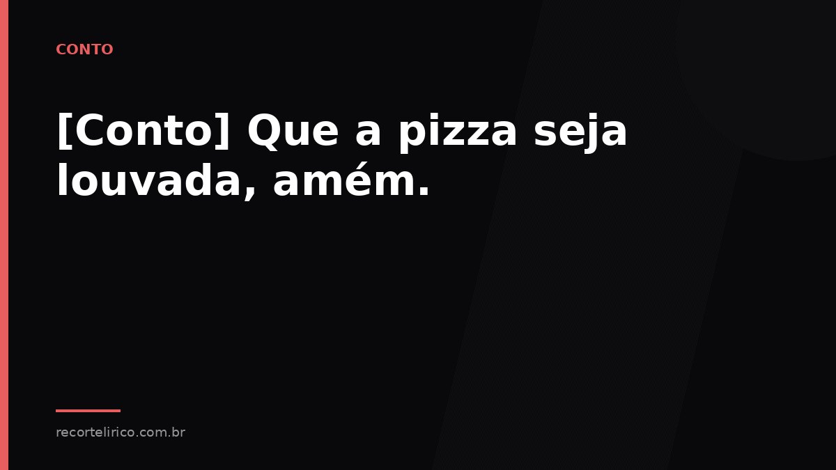 Arte do Recorte Lírico para: [Conto] Que a pizza seja louvada, amém.