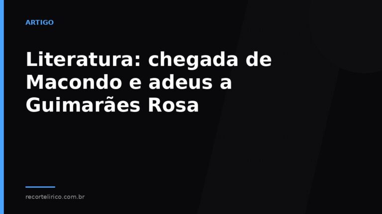Arte do Recorte Lírico para: Literatura: chegada de Macondo e adeus a Guimarães Rosa