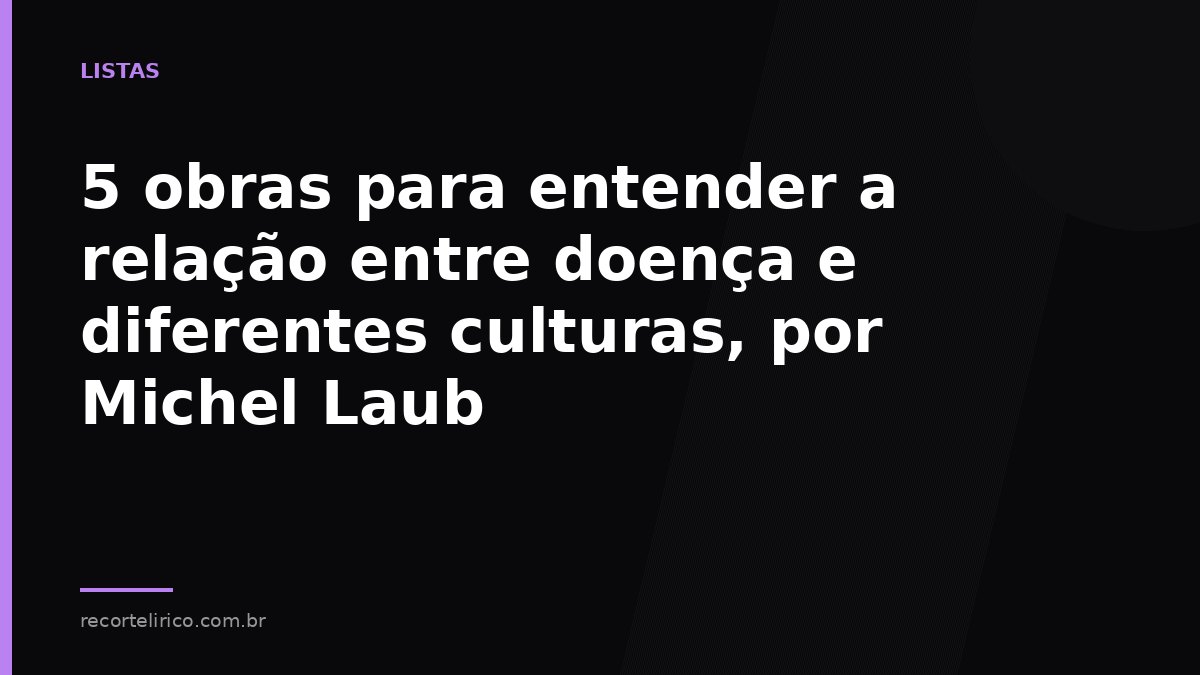 Arte do Recorte Lírico para: 5 obras para entender a relação entre doença e diferentes culturas, por Michel Laub