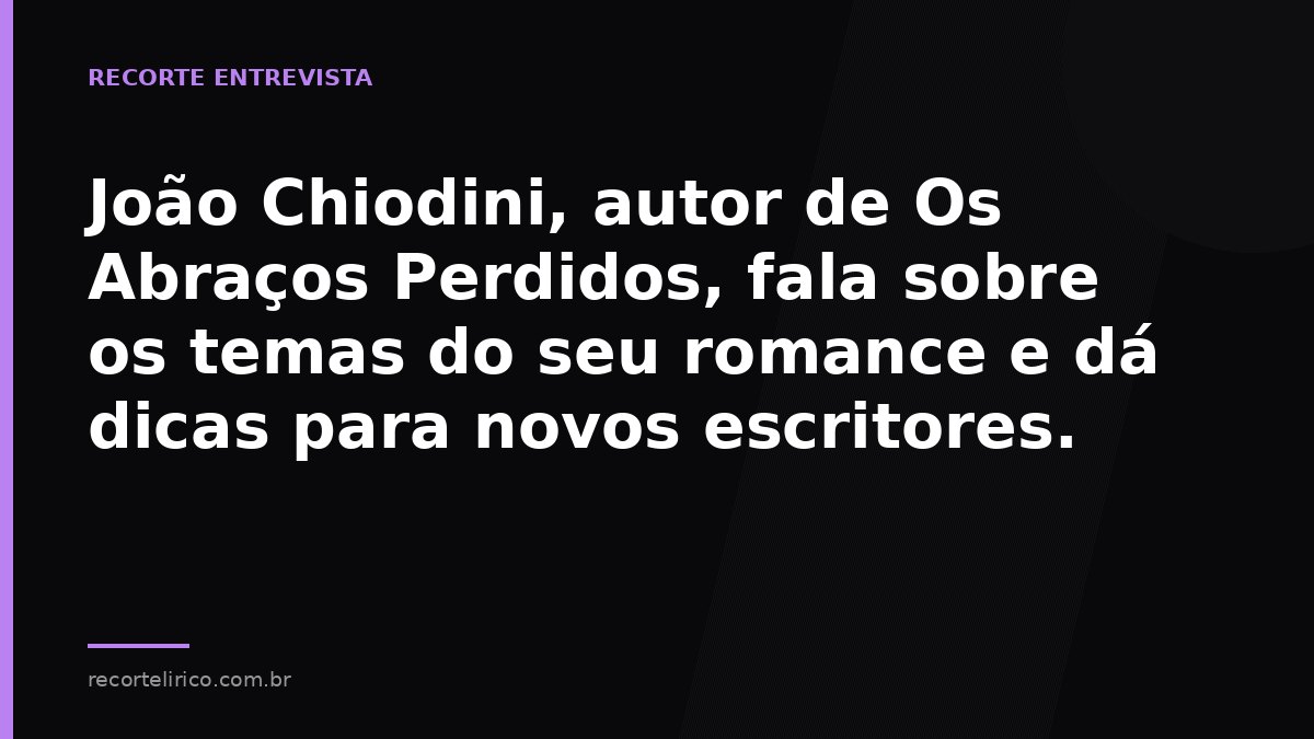 Arte do Recorte Lírico para: João Chiodini, autor de Os Abraços Perdidos, fala sobre os temas do seu romance e dá dicas