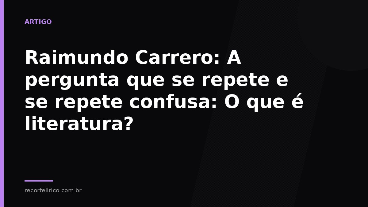 Arte do Recorte Lírico para: Raimundo Carrero: A pergunta que se repete e se repete confusa: O que é literatura?