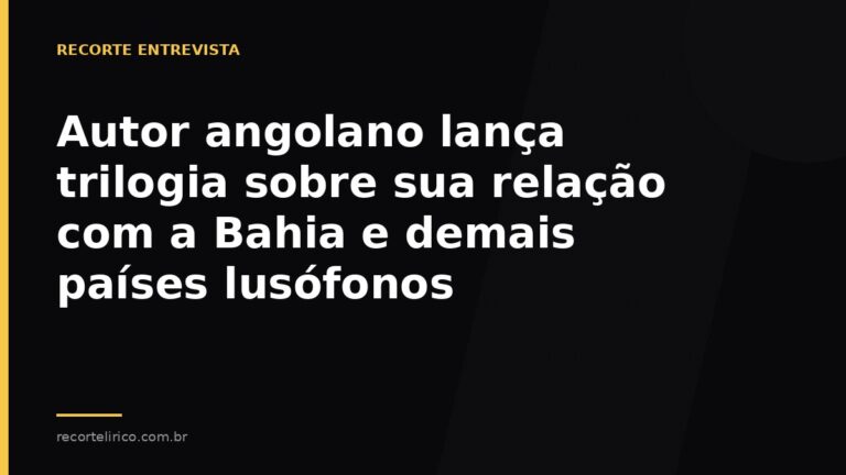 Arte do Recorte Lírico para: Autor angolano lança trilogia sobre sua relação com a Bahia e demais países lusófonos